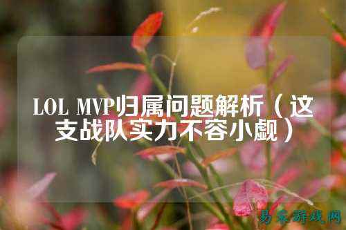 LOL MVP归属问题解析（这支战队实力不容小觑）