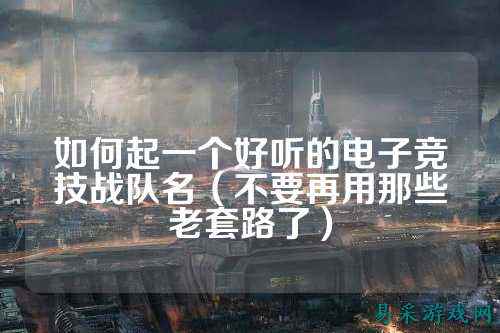 如何起一个好听的电子竞技战队名（不要再用那些老套路了）