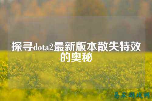 探寻dota2最新版本散失特效的奥秘