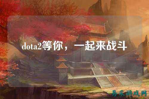 dota2等你，一起来战斗