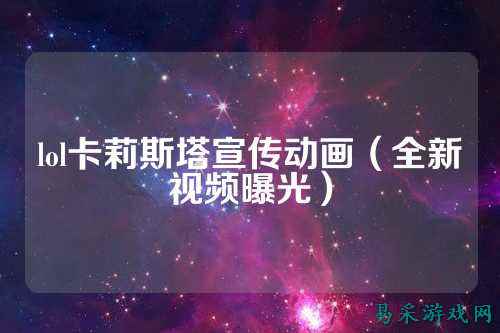 lol卡莉斯塔宣传动画（全新视频曝光）