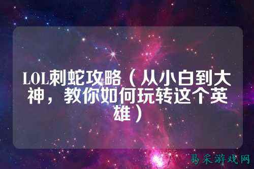 LOL刺蛇攻略（从小白到大神，教你如何玩转这个英雄）