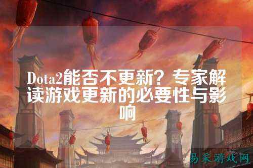 Dota2能否不更新？专家解读游戏更新的必要性与影响