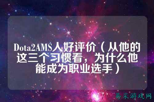 Dota2AMS人好评价（从他的这三个习惯看，为什么他能成为职业选手）