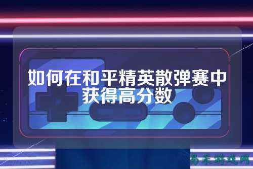 如何在和平精英散弹赛中获得高分数