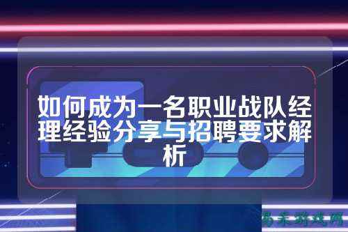 如何成为一名职业战队经理经验分享与招聘要求解析