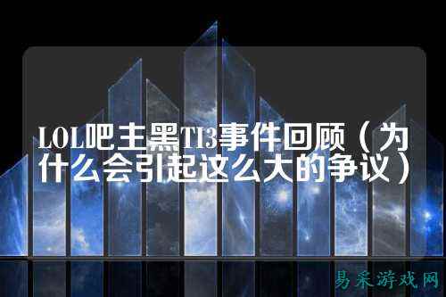 LOL吧主黑TI3事件回顾（为什么会引起这么大的争议）