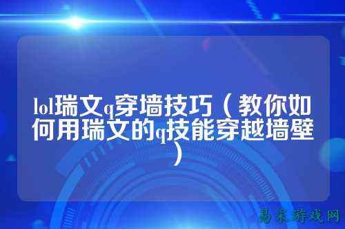 lol瑞文q穿墙技巧（教你如何用瑞文的q技能穿越墙壁）
