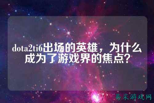 dota2ti6出场的英雄，为什么成为了游戏界的焦点？