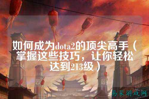 如何成为dota2的顶尖高手（掌握这些技巧，让你轻松达到213级）