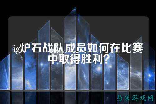 ig炉石战队成员如何在比赛中取得胜利？