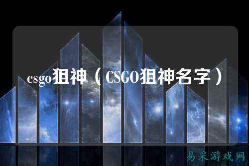 csgo狙神（CSGO狙神名字）