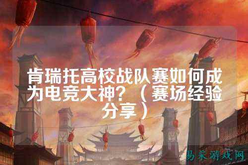 肯瑞托高校战队赛如何成为电竞大神？（赛场经验分享）