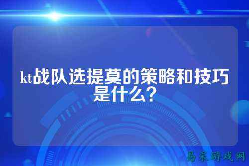 kt战队选提莫的策略和技巧是什么？