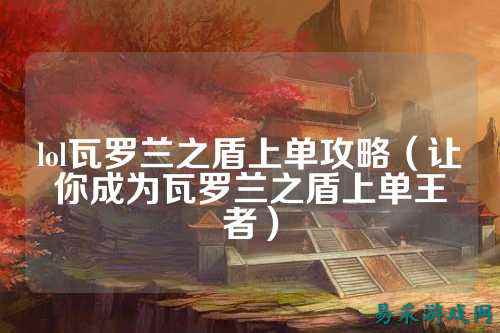lol瓦罗兰之盾上单攻略(让你成为瓦罗兰之盾上单王者)