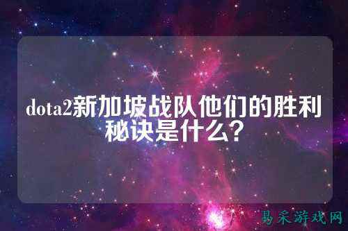 dota2新加坡战队他们的胜利秘诀是什么？