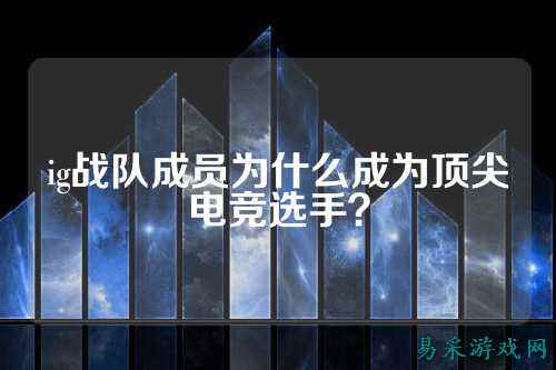 ig战队成员为什么成为顶尖电竞选手？