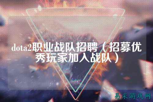 dota2职业战队招聘（招募优秀玩家加入战队）