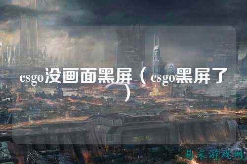 csgo没画面黑屏(csgo黑屏了)