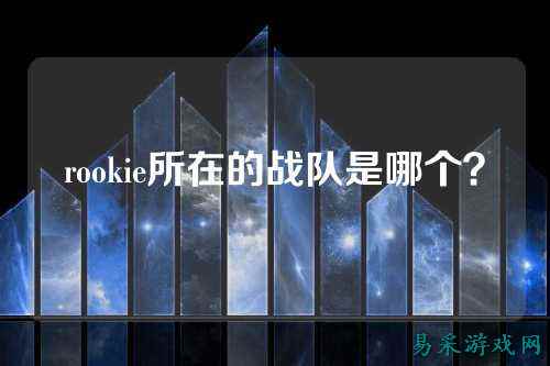 rookie所在的战队是哪个？