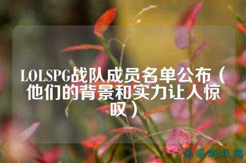 LOLSPG战队成员名单公布（他们的背景和实力让人惊叹）