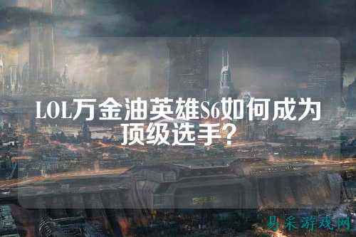 LOL万金油英雄S6如何成为顶级选手?