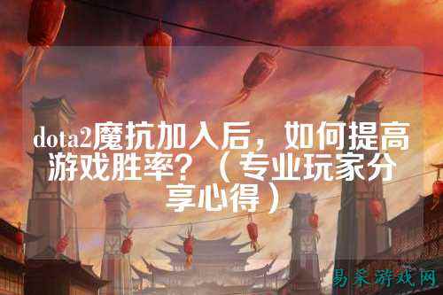 dota2魔抗加入后,如何提高游戏胜率?(专业玩家分享心得)