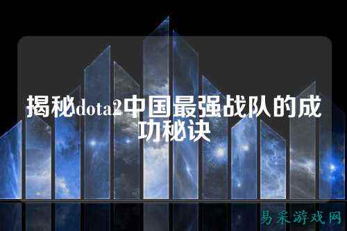 揭秘dota2中国最强战队的成功秘诀