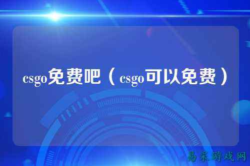csgo免费吧(csgo可以免费)