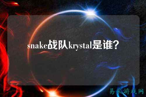 snake战队krystal是谁？