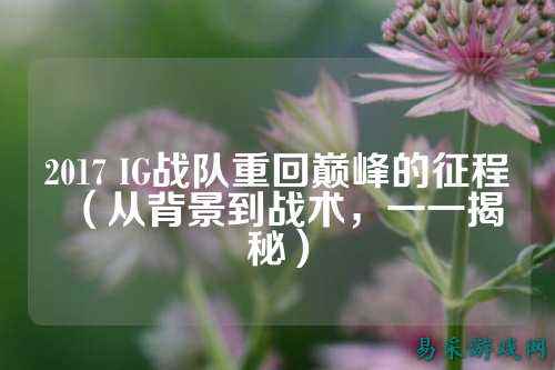 2017 IG战队重回巅峰的征程（从背景到战术，一一揭秘）