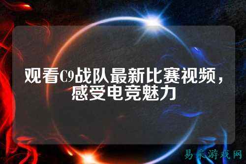 观看C9战队最新比赛视频，感受电竞魅力