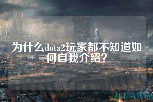 为什么dota2玩家都不知道如何自我介绍?