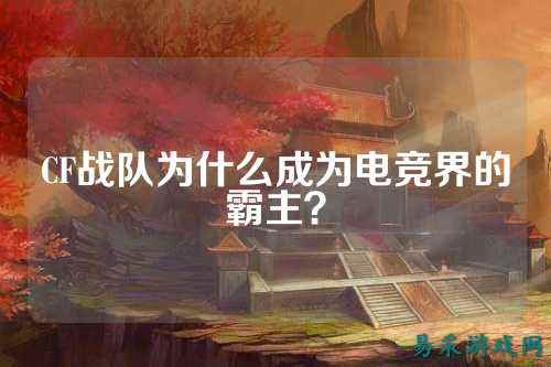 CF战队为什么成为电竞界的霸主?