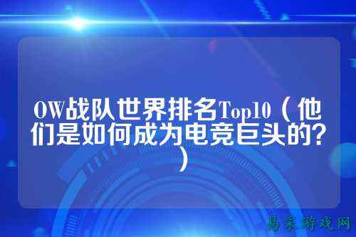 OW战队世界排名Top10（他们是如何成为电竞巨头的？）