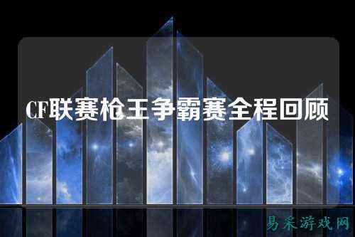 CF联赛枪王争霸赛全程回顾