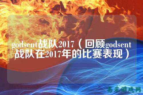 godsent战队2017（回顾godsent战队在2017年的比赛表现）