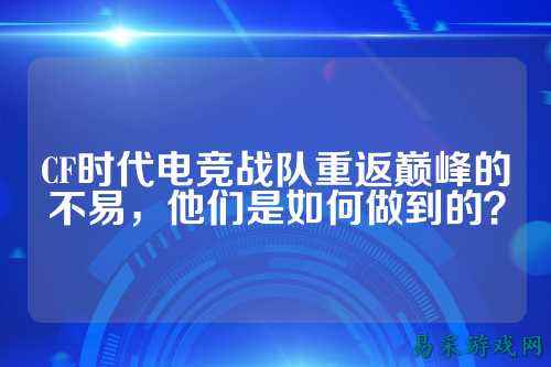 CF时代电竞战队重返巅峰的不易，他们是如何做到的？