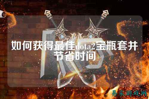 如何获得最佳dota2宝瓶套并节省时间