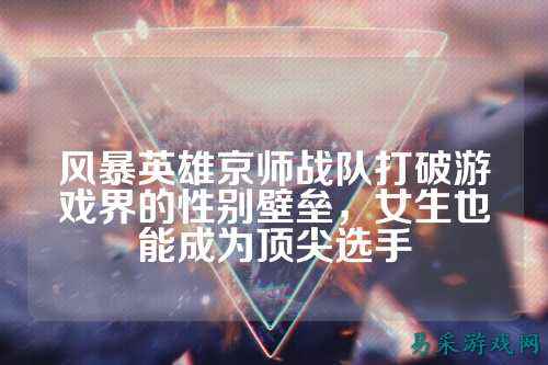 风暴英雄京师战队打破游戏界的性别壁垒，女生也能成为顶尖选手