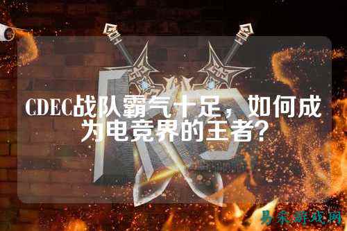 CDEC战队霸气十足，如何成为电竞界的王者？