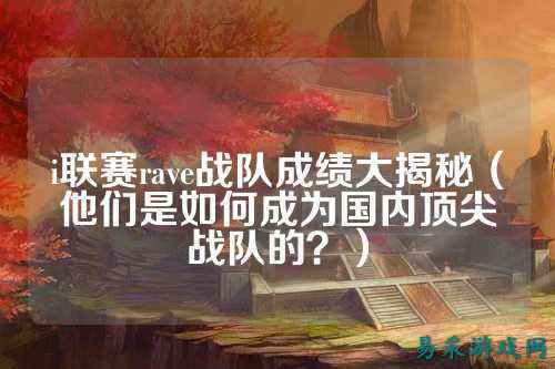 i联赛rave战队成绩大揭秘（他们是如何成为国内顶尖战队的？）