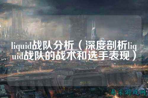 liquid战队分析（深度剖析liquid战队的战术和选手表现）