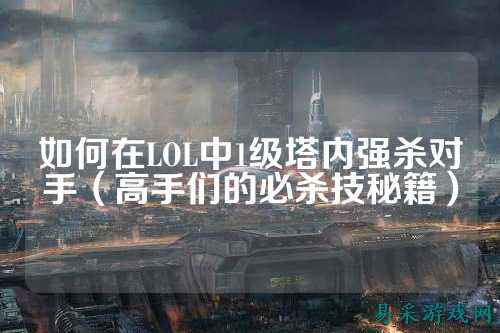 如何在LOL中1级塔内强杀对手(高手们的必杀技秘籍)