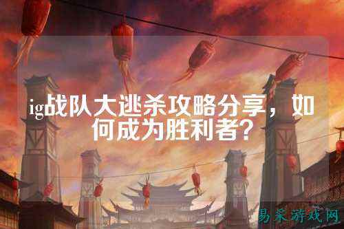 ig战队大逃杀攻略分享，如何成为胜利者？