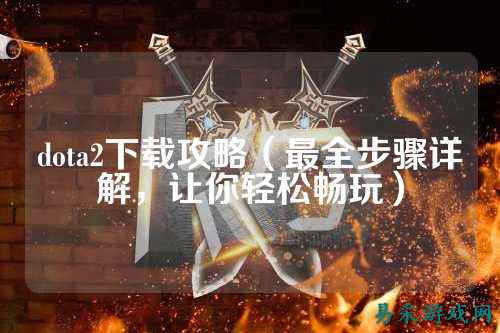 dota2下载攻略(最全步骤详解,让你轻松畅玩)