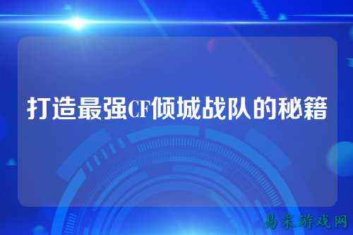 打造最强CF倾城战队的秘籍