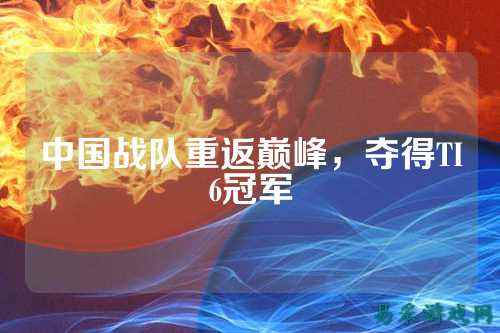 中国战队重返巅峰，夺得TI6冠军