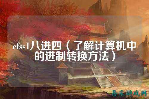 cfss1八进四(了解计算机中的进制转换方法)