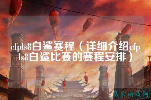 cfpls8白鲨赛程（详细介绍cfpls8白鲨比赛的赛程安排）
